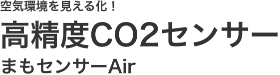 空気環境を見える化！高精度CO2センサー まもセンサーAir