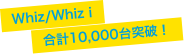 Whiz/Whiz i 合計10,000台突破！