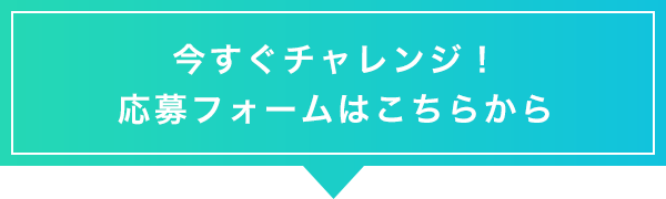 今すぐチャレンジ！応募フォームはこちらから